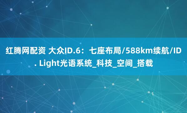 红腾网配资 大众ID.6：七座布局/588km续航/ID. Light光语系统_科技_空间_搭载
