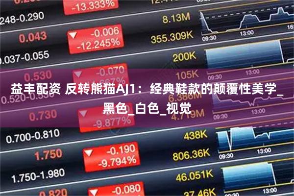 益丰配资 反转熊猫AJ1：经典鞋款的颠覆性美学_黑色_白色_视觉