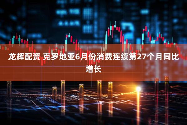 龙辉配资 克罗地亚6月份消费连续第27个月同比增长