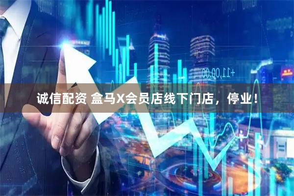 诚信配资 盒马X会员店线下门店，停业！