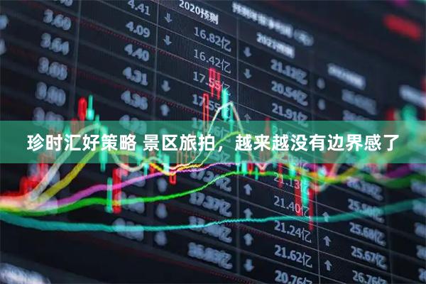 珍时汇好策略 景区旅拍，越来越没有边界感了