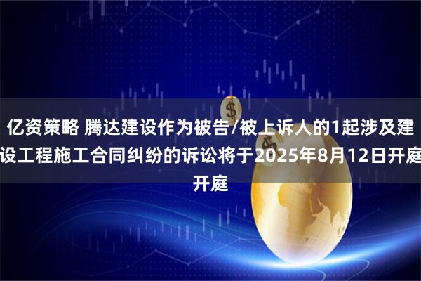 亿资策略 腾达建设作为被告/被上诉人的1起涉及建设工程施工合同纠纷的诉讼将于2025年8月12日开庭