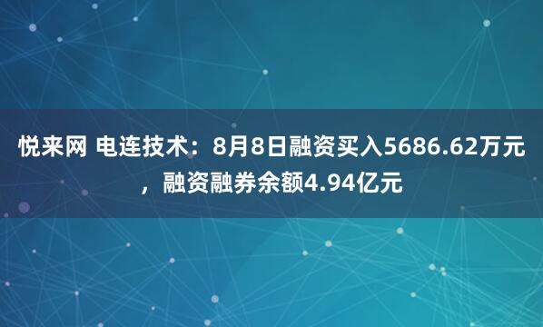 悦来网 电连技术：8月8日融资买入5686.62万元，融资融券余额4.94亿元