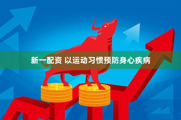 新一配资 以运动习惯预防身心疾病