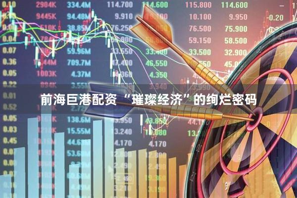 前海巨港配资 “璀璨经济”的绚烂密码