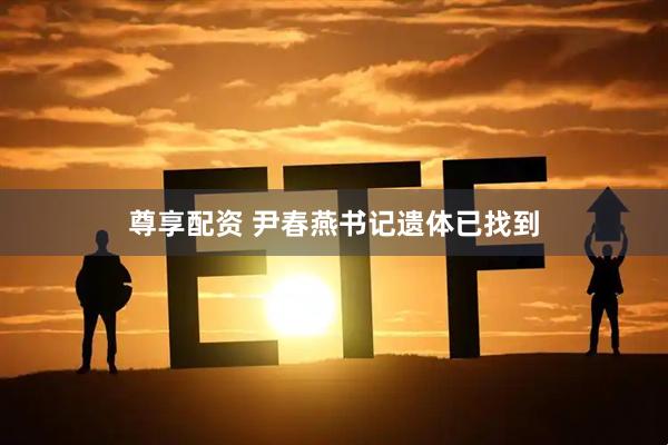 尊享配资 尹春燕书记遗体已找到