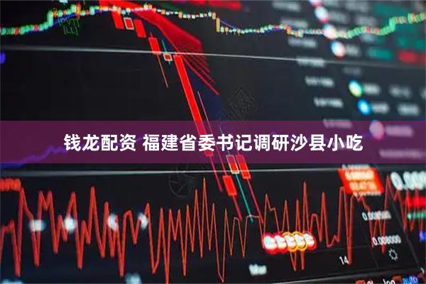 钱龙配资 福建省委书记调研沙县小吃