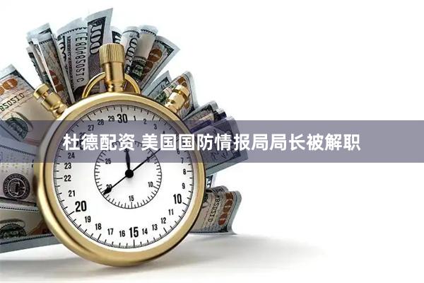 杜德配资 美国国防情报局局长被解职