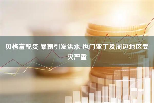 贝格富配资 暴雨引发洪水 也门亚丁及周边地区受灾严重
