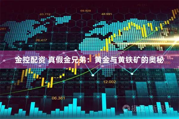 金控配资 真假金兄弟：黄金与黄铁矿的奥秘