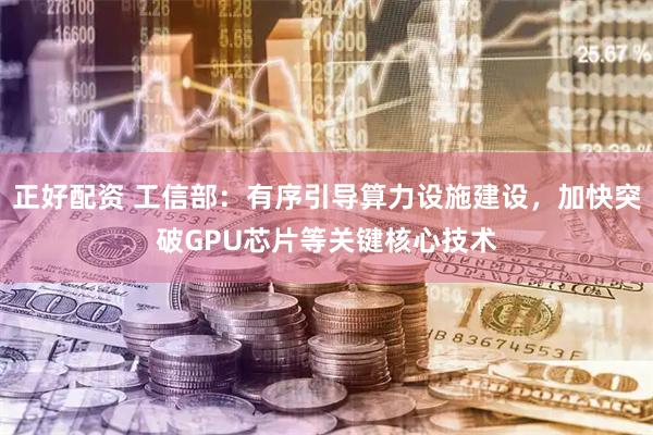 正好配资 工信部：有序引导算力设施建设，加快突破GPU芯片等关键核心技术