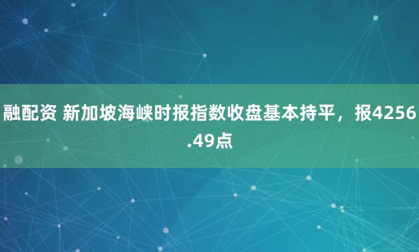 融配资 新加坡海峡时报指数收盘基本持平，报4256.49点