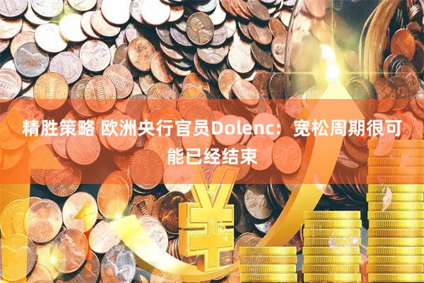 精胜策略 欧洲央行官员Dolenc：宽松周期很可能已经结束