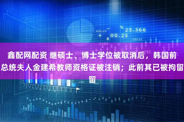 鑫配网配资 继硕士、博士学位被取消后，韩国前总统夫人金建希教师资格证被注销；此前其已被拘留