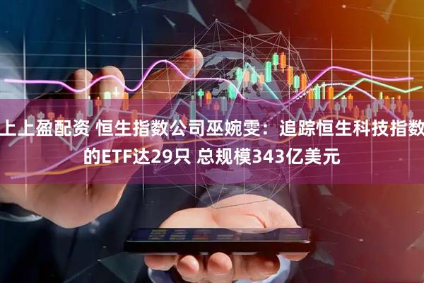 上上盈配资 恒生指数公司巫婉雯：追踪恒生科技指数的ETF达29只 总规模343亿美元