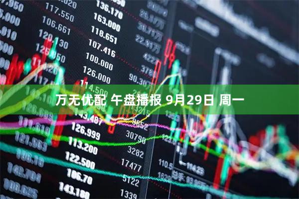 万无优配 午盘播报 9月29日 周一