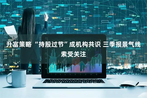 升富策略 “持股过节”成机构共识 三季报景气线索受关注
